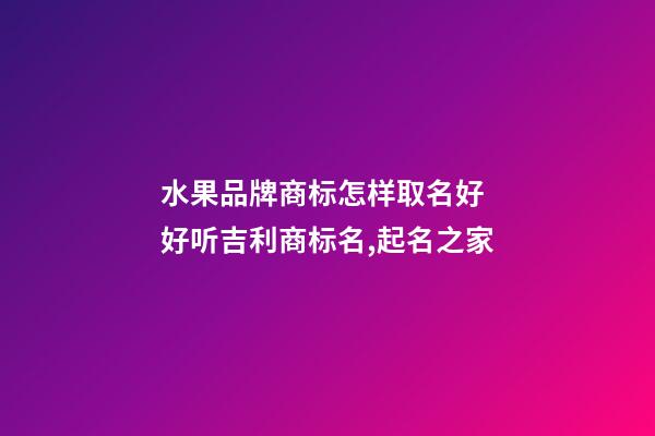 水果品牌商标怎样取名好 好听吉利商标名,起名之家